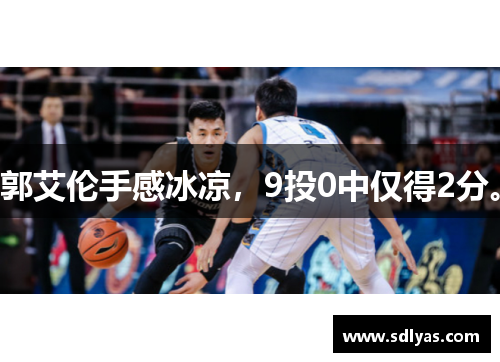 郭艾伦手感冰凉，9投0中仅得2分。