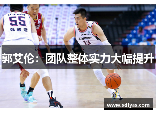 郭艾伦:团队整体实力大幅提升 郭艾伦:团队整体实力大幅提升