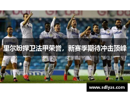 里尔盼捍卫法甲荣誉,新赛季期待冲击顶峰 里尔盼捍卫法甲荣誉,新赛季期待冲击顶峰