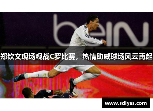 郑钦文现场观战C罗比赛，热情助威球场风云再起