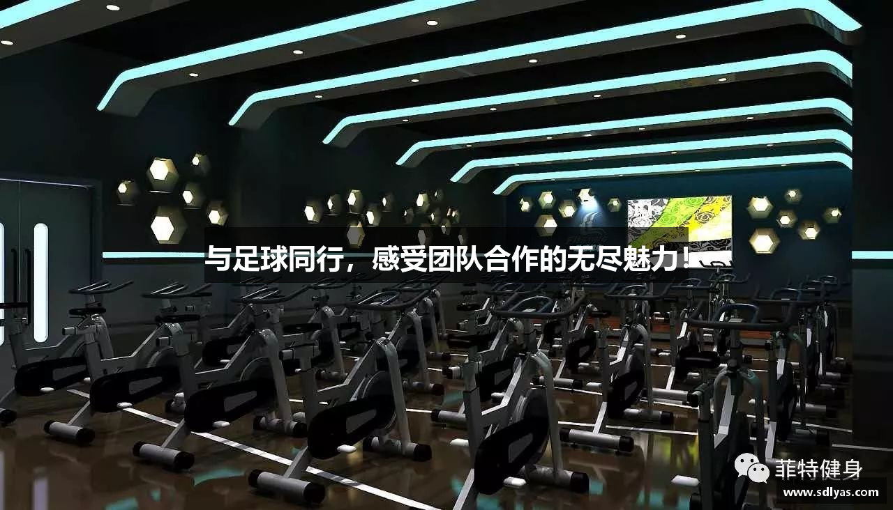 与足球同行，感受团队合作的无尽魅力！